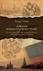 Как нам понимать свою страну. Русская идея и российская идентичность: прошлое, настоящее, будущее - автор Чубайс Игорь 