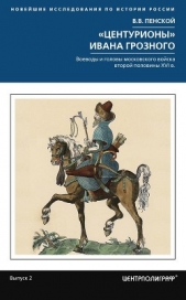 «Центурионы» Ивана Грозного. Воеводы и головы московского войска второй половины XVI в. - автор Пенской Виталий 