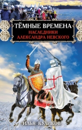 Тёмные времена. Наследники Александра Невского - автор Куликов Илья 