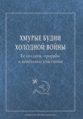 Хмурые будни холодной войны. Ее солдаты, прорабы и невольные участники - автор Сборник статей 