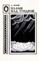 Пламя над тундрой - автор Вахов Анатолий Алексеевич 