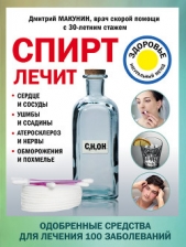  Макунин Дмитрий - Спирт лечит: сердце и сосуды, ушибы и ссадины, атеросклероз и нервы, обморожения и похмелье