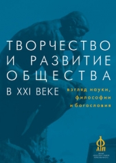 Творчество и развитие общества в XXI веке: взгляд науки, философии и богословия - автор Сборник статей 