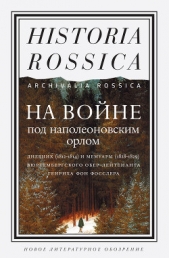  фон Фосслер Генрих - На войне под наполеоновским орлом. Дневник (1812–1814) и мемуары (1828–1829) вюртембергского обер-ле