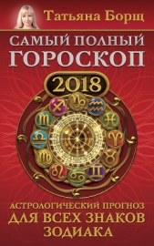 Самый полный гороскоп на 2018 год. Астрологический прогноз для всех знаков зодиака - автор Борщ Татьяна 