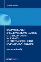 Комментарий к Федеральному Закону от 3 июля 2016 г. № 237-ФЗ «О государственной кадастровой оценке»  - автор Борисов Александр Николаевич 