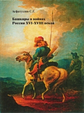 Башкиры в войнах России XVI – XVIII веков - автор Асфатуллин Салават 