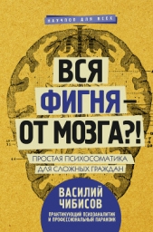 Вся фигня – от мозга?! Простая психосоматика для сложных граждан - автор Чибисов Василий Васильевич 