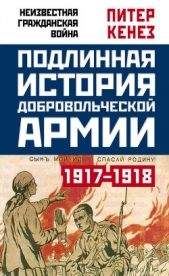  Кенез Питер - Подлинная история Добровольческой армии. 1917–1918