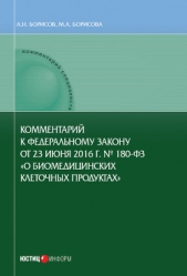 Комментарий к Федеральному закону от 23 июня 2016 г. № 180-ФЗ «О биомедицинских клеточных продуктах» - автор Борисов Александр Николаевич 