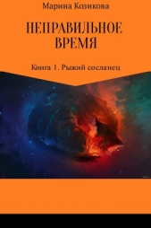 Неправильное время. Книга 1. Рыжий сосланец - автор Козикова Марина 
