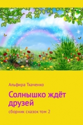 Солнышко ждёт друзей. Сборник рассказов. Том 2 - автор Ткаченко Альфира Федоровна 