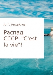 Распад СССР: «Cest la vie»! - автор Михайлов Александр 