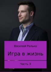 Игра в жизнь. Часть 3. Играть, чтобы жить - автор Ралько Василий 