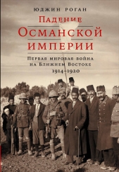  Роган Юджин - Падение Османской империи: Первая мировая война на Ближнем Востоке, 1914–1920