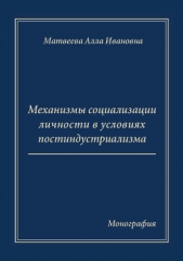 Механизмы социализации личности в условиях постиндустриализма. Монография - автор Матвеева Алла Ивановна 