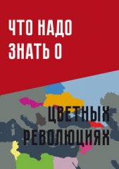 Что надо знать о «цветных революциях» - автор Коллектив авторов 
