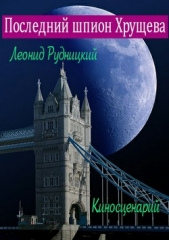 Последний шпион Хрущева. Киносценарий - автор Рудницкий Леонид 