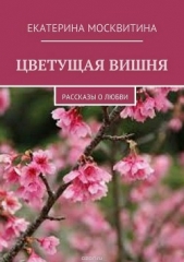 Цветущая вишня. Рассказы о любви - автор Москвитина Екатерина Александровна 