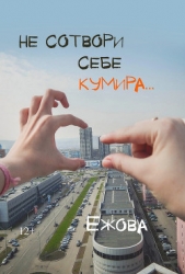 Не сотвори себе кумира - автор Ежова Ирина 