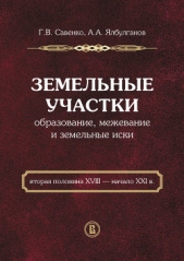 Савенко Георгий - Земельные участки. Образование, межевание и земельные иски (вторая половина XVIII – начало XXI в.)