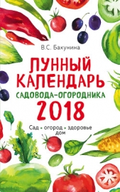 Читать книгу Лунный календарь садовода-огородника 2018. Сад, огород, здоровье, дом - автор Бакунина Виктория Лунный календарь садовода-огородника 2018. Сад, огород, здоровье, дом - автор Бакунина Виктория
