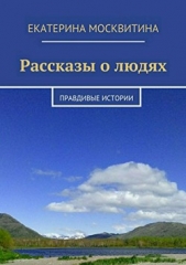 Рассказы о людях. Правдивые истории - автор Москвитина Екатерина Александровна 
