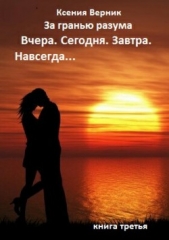  Верник Ксения - За гранью разума. Вчера. Сегодня. Завтра. Навсегда Книга третья