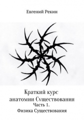 Краткий курс анатомии Существования. Часть 1. Физика Существования - автор Рекин Евгений 