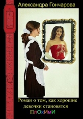  Гончарова Александра Александровна - Роман о том, как хорошие девочки становятся плохими