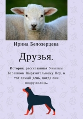  Белозерцева Ирина Геннадьевна - Друзья: история, рассказанная Унылым Барашком Выразительному Псу, в тот самый день, когда они подруж