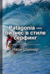 Краткое содержание «Patagonia – бизнес в стиле серфинг. Как альпинист создал крупнейшую компанию спо - автор Королева Екатерина 