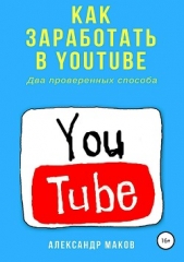  Маков Александр - Как заработать в Youtube. Два проверенных способа