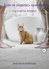 Если не родилась красивой или Счастье вопреки - автор Кобякова Анастасия 