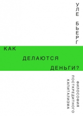  Бьерг Уле - Как делаются деньги? Философия посткредитного капитализма