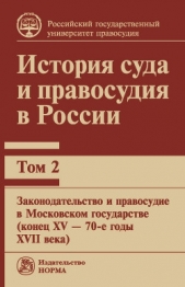  Коллектив авторов - История суда и правосудия в России. Том 2: Законодательство и правосудие в Московском государстве (к