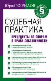 Судебная практика. Прецеденты по спорам о праве собственности - автор Чурилов Юрий 