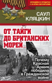  Кляцкин Саул - «От тайги до британских морей»: Почему Красная Армия победила в Гражданской войне
