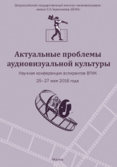  Коллектив авторов - Актуальные проблемы аудиовизуальной культуры. Тезисы докладов на научной конференции аспирантов ВГИК