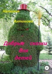 Добрые сказки для детей - автор Антонова Наталия 