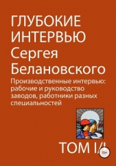  Белановский Сергей Александрович - Глубокие интервью Сергея Белановского. Том 1. Часть 1. Производственные интервью: рабочие и руководс