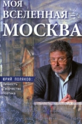 Моя вселенная – Москва». Юрий Поляков: личность, творчество, поэтика - автор Коллектив авторов 