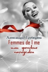  Трубицина Александра - Femmes de l me или женские посиделки (СИ)