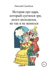 История про царя, который суетился зря, долго молодился, но так и не женился - автор Самойлов Николай Николаевич 