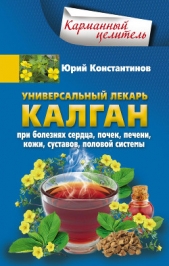 Универсальный лекарь калган. При болезнях сердца, почек, печени, кожи, суставов, половой системы - автор Константинов Юрий 