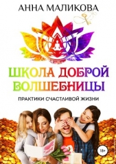  Маликова Анна - Школа доброй волшебницы. Техники счастливой жизни