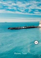  Гараев (Тюрк) Феликс - Корни и крылья. Убегаю на край света