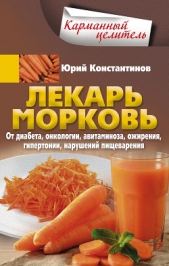 Лекарь морковь. От диабета, онкологии, авитаминоза, ожирения, гипертонии, нарушений пищеварения - автор Константинов Юрий 