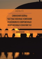Симфония войны: частные военные компании и наёмники в современных вооруженных конфликтах - автор Надтока Руслан 