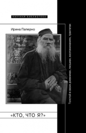 «Кто, что я?» Толстой в своих дневниках, письмах, воспоминаниях, трактатах - автор Паперно Ирина 